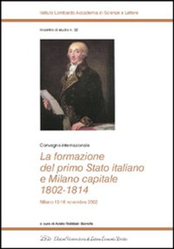 La formazione del primo Stato italiano e Milano capitale 1802-1814. Convegno internazionale (Milano, 13-16 novembre 2002) - Librerie.coop La formazione del primo Stato italiano e Milano capitale 1802-1814. Convegno internazionale (Milano, 13-16 novembre 2002) - Librerie.coop