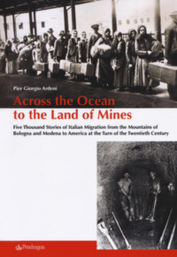Across the ocean to the land of mines. Five thousand stories of Italian migration from the mountains of Bologna and Modena to America at the turn of the twentieth century - Librerie.coop Across the ocean to the land of mines. Five thousand stories of Italian migration from the mountains of Bologna and Modena to America at the turn of the twentieth century - Librerie.coop