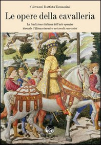 Le opere della cavalleria. La tradizione italiana dell'arte equestre durante il Rinascimento e nei secoli successivi - Librerie.coop