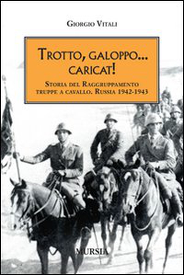 Trotto, galoppo... Caricat! Storia del raggruppamento truppe a cavallo. Russia 1942-1943 - Librerie.coop Trotto, galoppo... Caricat! Storia del raggruppamento truppe a cavallo. Russia 1942-1943 - Librerie.coop