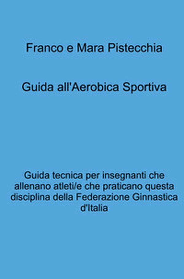 Guida all'aerobica sportiva. Guida tecnica per insegnanti che allenano atleti/e che praticano questa disciplina della Federazione Ginnastica d'Italia - Librerie.coop Guida all'aerobica sportiva. Guida tecnica per insegnanti che allenano atleti/e che praticano questa disciplina della Federazione Ginnastica d'Italia - Librerie.coop