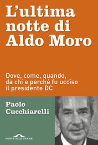 L'ultima notte di Aldo Moro. Dove, come, quando, da chi e perché fu ucciso il presidente DC - Librerie.coop