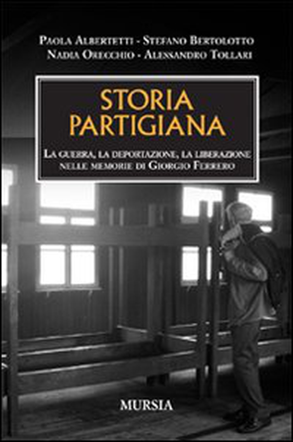 Storia partigiana. La guerra, la deportazione, la liberazione nelle memorie di Giorgio Ferrero - Librerie.coop Storia partigiana. La guerra, la deportazione, la liberazione nelle memorie di Giorgio Ferrero - Librerie.coop