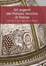 Gli argenti del Palazzo Vecchio di Firenze. Dal Tesoro della Signoria al Museo - Librerie.coop