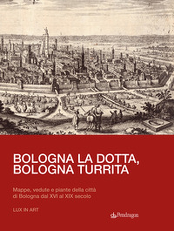 Bologna la dotta, Bologna turrita. Mappe, vedute e piante della città di Bologna dal XVI al XIX secolo - Librerie.coop Bologna la dotta, Bologna turrita. Mappe, vedute e piante della città di Bologna dal XVI al XIX secolo - Librerie.coop