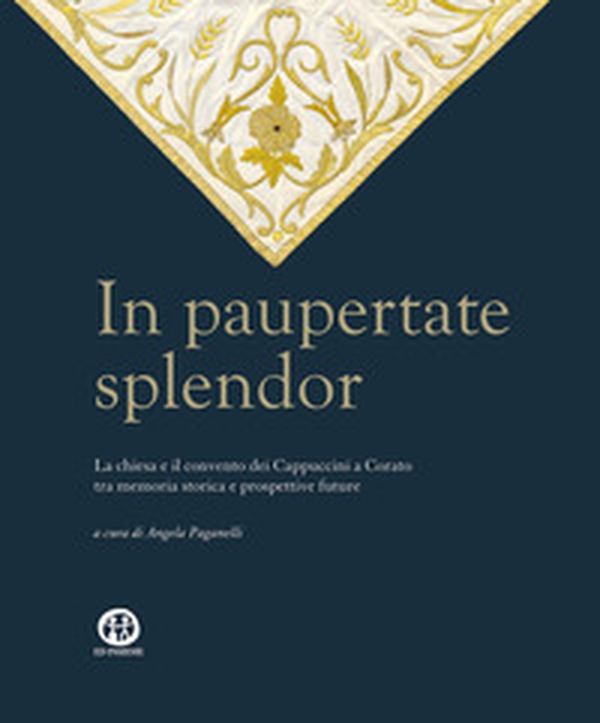 In paupertate splendor. La chiesa e il convento dei Cappuccini a Corato tra memoria storica e prospettive future - Librerie.coop In paupertate splendor. La chiesa e il convento dei Cappuccini a Corato tra memoria storica e prospettive future - Librerie.coop