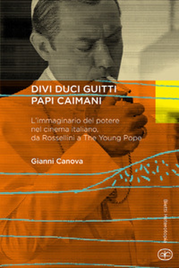 Divi duci guitti papi caimani. L'immaginario del potere nel cinema italiano, da Rossellini a «The young pope» - Librerie.coop Divi duci guitti papi caimani. L'immaginario del potere nel cinema italiano, da Rossellini a «The young pope» - Librerie.coop