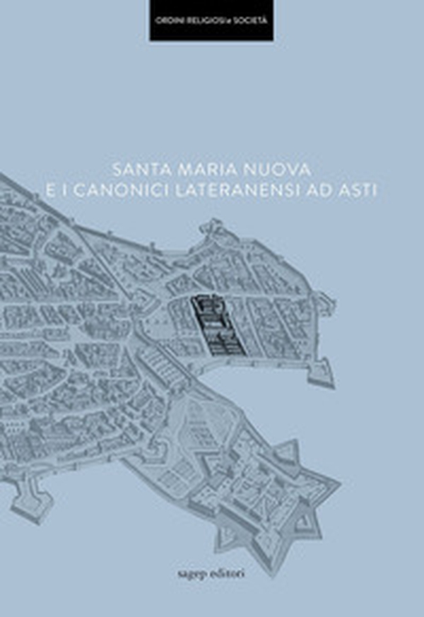 Santa Maria Nuova e i Canonici Lateranensi ad Asti - Librerie.coop Santa Maria Nuova e i Canonici Lateranensi ad Asti - Librerie.coop
