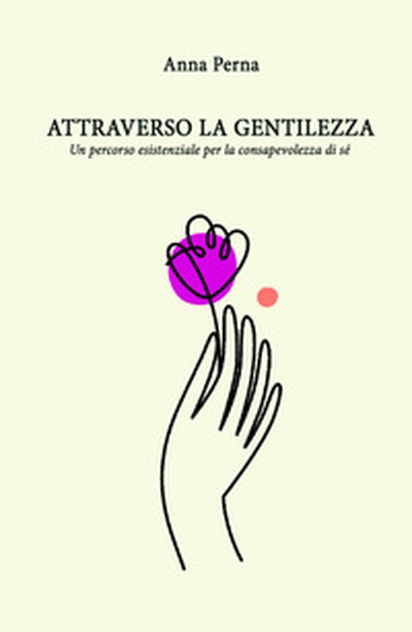 Attraverso la gentilezza. Un percorso formativo ed esistenziale sulle tracce della consapevolezza di sé - Librerie.coop Attraverso la gentilezza. Un percorso formativo ed esistenziale sulle tracce della consapevolezza di sé - Librerie.coop