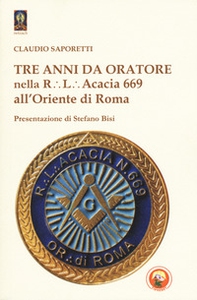 Tre anni da oratore nella R.L. Acacia 669 all'Oriente di Roma - Librerie.coop