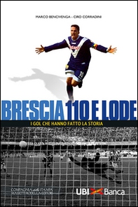 Brescia 110 e lode. I gol che hanno fatto la storia - Librerie.coop