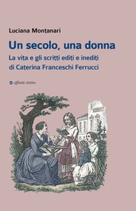 Un secolo, una donna. La vita e gli scritti editi e inediti di Caterina Franceschi Ferrucci - Librerie.coop