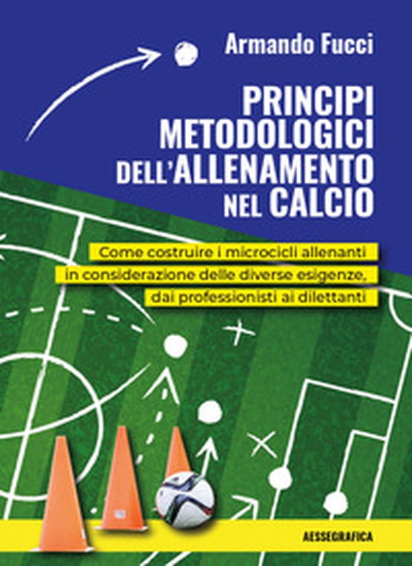 Principi metodologici dell'allenamento nel calcio. Come costruire i microcicli allenanti in considerazione delle diverse esigenze, dai professionisti ai dilettanti - Librerie.coop Principi metodologici dell'allenamento nel calcio. Come costruire i microcicli allenanti in considerazione delle diverse esigenze, dai professionisti ai dilettanti - Librerie.coop