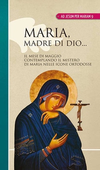 Maria madre di Dio... Il mese di maggio contemplando il mistero di Maria nelle icone ortodosse - Librerie.coop