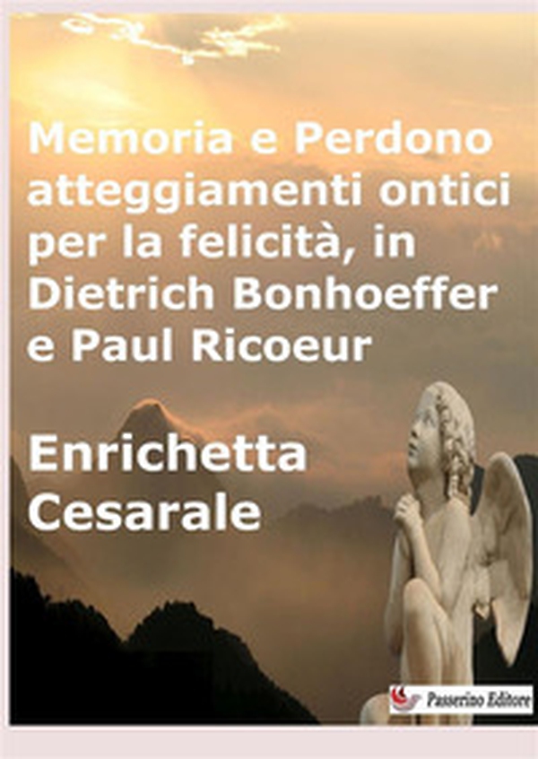 Memoria e perdono, atteggiamenti ontici per la felicità, in Dietrich Bonhoeffer e Paul Ricoeur - Librerie.coop Memoria e perdono, atteggiamenti ontici per la felicità, in Dietrich Bonhoeffer e Paul Ricoeur - Librerie.coop