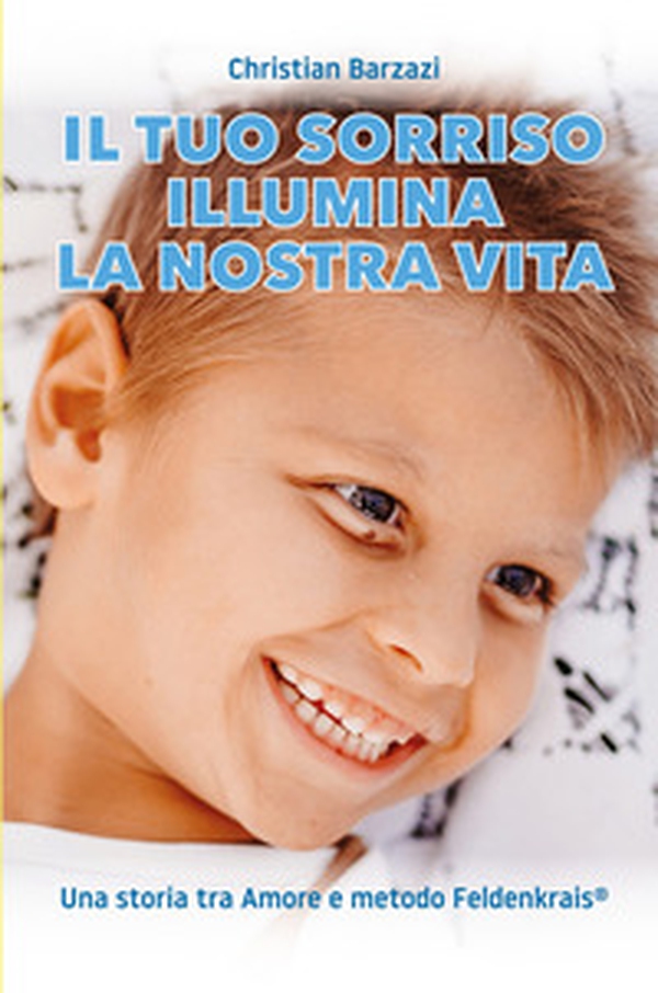 Il tuo sorriso illumina la nostra vita. Una storia tra amore e metodo Feldenkrais(r) - Librerie.coop Il tuo sorriso illumina la nostra vita. Una storia tra amore e metodo Feldenkrais(r) - Librerie.coop