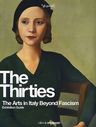 The Thirties. The Arts in Italy Beyond Fascism. Exhibition Guide - Librerie.coop
