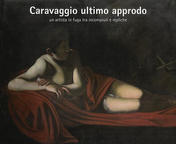 Caravaggio ultimo approdo. Un artista in fuga tra incompiuti e repliche - Librerie.coop Caravaggio ultimo approdo. Un artista in fuga tra incompiuti e repliche - Librerie.coop