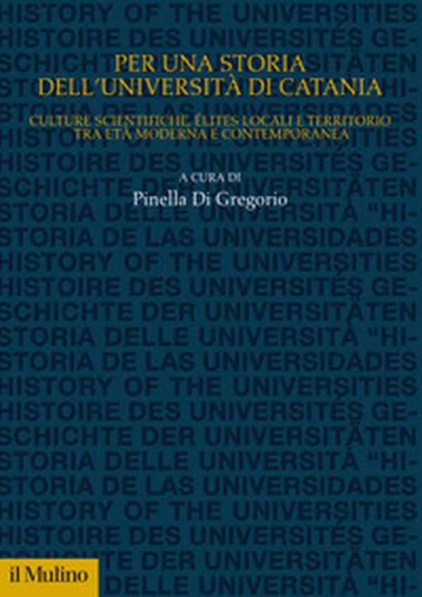 Per una storia dell'Università di Catania. Culture scientifiche, élites locali e territorio tra età moderna e contemporanea - Librerie.coop Per una storia dell'Università di Catania. Culture scientifiche, élites locali e territorio tra età moderna e contemporanea - Librerie.coop
