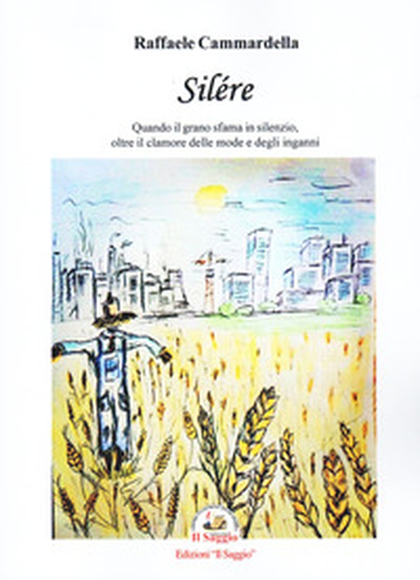 Silére. Quando il grano sfama in silenzio, oltre il clamore delle mode e degli inganni - Librerie.coop Silére. Quando il grano sfama in silenzio, oltre il clamore delle mode e degli inganni - Librerie.coop