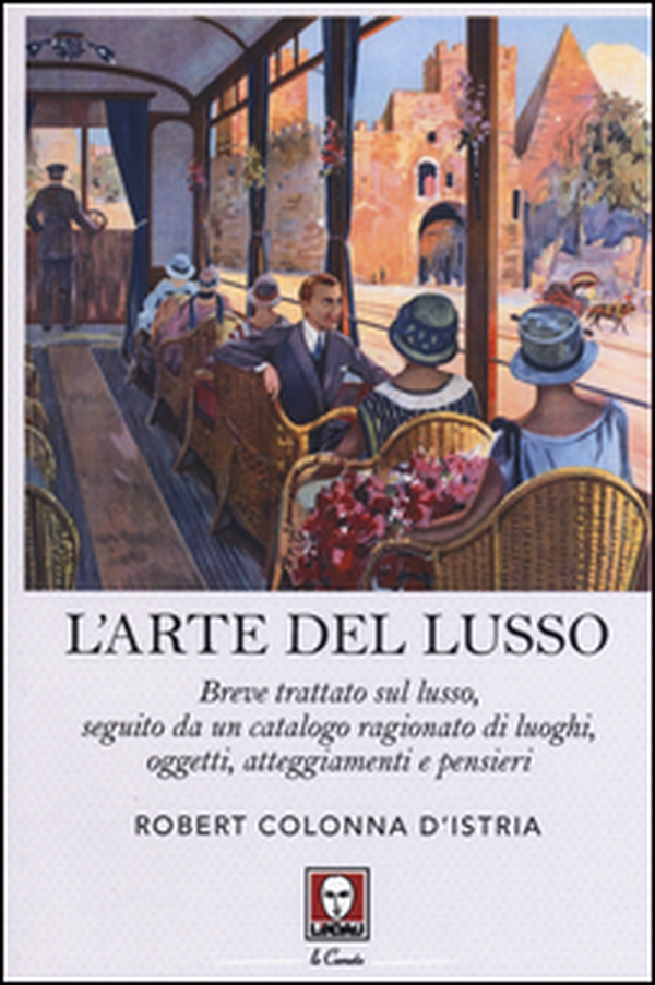 L'arte del lusso. Breve trattato sul lusso, seguito da un catalogo ragionato di luoghi, oggetti, atteggiamenti e pensieri - Librerie.coop L'arte del lusso. Breve trattato sul lusso, seguito da un catalogo ragionato di luoghi, oggetti, atteggiamenti e pensieri - Librerie.coop