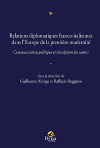 Relations diplomatiques franco-italiennes dans l'Europe de la première modernité.. Communication politique et circulation des savoirs - Librerie.coop