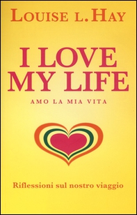 I love my life! Amo la mia vita. Riflessioni sul nostro viaggio - Librerie.coop