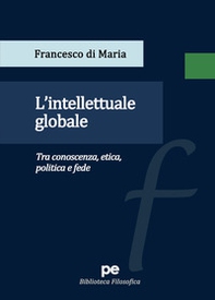 L'intellettuale globale. Tra conoscenza, etica, politica e fede - Librerie.coop
