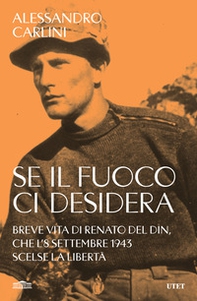 Se il fuoco ci desidera. Breve vita di Renato Del Din, che l'8 settembre 1943 scelse la libertà - Librerie.coop
