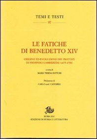 Le fatiche di Benedetto XIV. Origine ed evoluzione dei trattati di Prospero Lambertini (1675-1758) - Librerie.coop