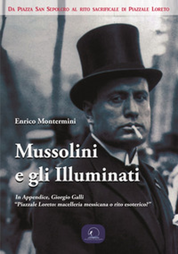 Mussolini e gli Illuminati. Da piazza San Sepolcro al rito sacrificale di Piazzale Loreto - Librerie.coop Mussolini e gli Illuminati. Da piazza San Sepolcro al rito sacrificale di Piazzale Loreto - Librerie.coop