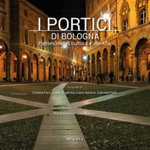 I portici di Bologna. Patrimonio di cultura e identità - Librerie.coop I portici di Bologna. Patrimonio di cultura e identità - Librerie.coop