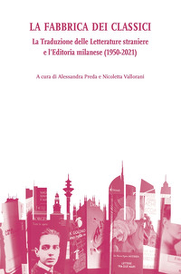 La fabbrica dei classici. La traduzione delle letterature straniere e l'editoria milanese (1950-2021) - Librerie.coop La fabbrica dei classici. La traduzione delle letterature straniere e l'editoria milanese (1950-2021) - Librerie.coop