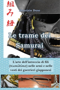 Le trame dei samurai. L'arte dell'intreccio di fili (Kumihimo) nelle armi e nelle vesti dei guerrieri giapponesi - Librerie.coop