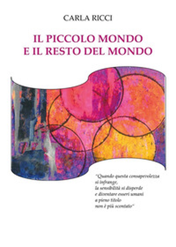 Il piccolo mondo e il resto del mondo. «Quando questa consapevolezza si infrange, la sensibilità si disperde e diventare essere umani a pieno titolo non è più scontato» - Librerie.coop Il piccolo mondo e il resto del mondo. «Quando questa consapevolezza si infrange, la sensibilità si disperde e diventare essere umani a pieno titolo non è più scontato» - Librerie.coop