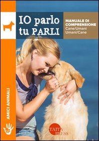 Io parlo tu parli. Manuale di comprensione cane/umani, umani/cane - Librerie.coop