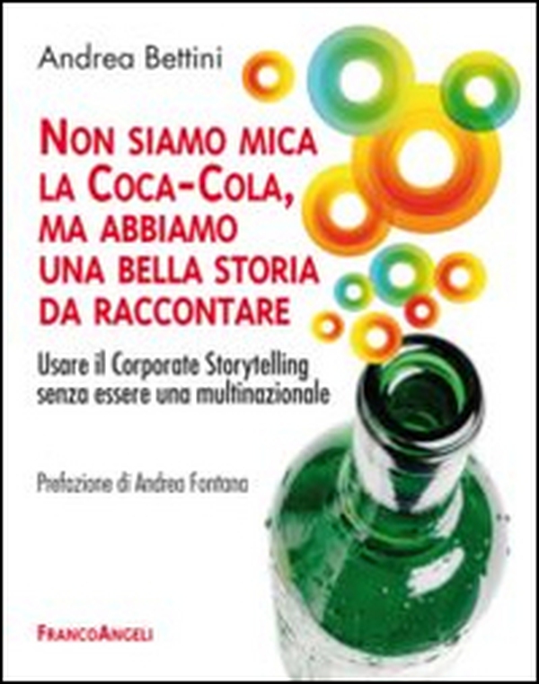 Non siamo mica la Coca-Cola, ma abbiamo una bella storia da raccontare. Usare il corporate storytelling senza essere una multinazionale - Librerie.coop Non siamo mica la Coca-Cola, ma abbiamo una bella storia da raccontare. Usare il corporate storytelling senza essere una multinazionale - Librerie.coop