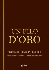 Un filo d'oro. Ricettario di Laura Genghini. «Ricette mie e della mia famiglia romagnola» - Librerie.coop