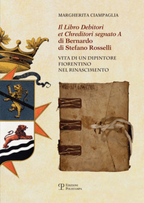 Il «Libro debitori et chreditori segnato A» di Bernardo di Stefano Rosselli. Vita di un dipintore fiorentino nel Rinascimento - Librerie.coop Il «Libro debitori et chreditori segnato A» di Bernardo di Stefano Rosselli. Vita di un dipintore fiorentino nel Rinascimento - Librerie.coop