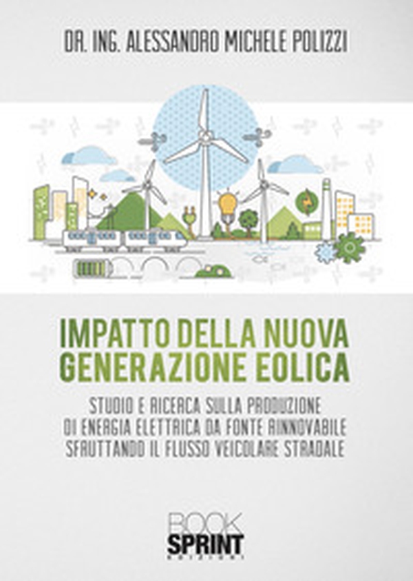Impatto della nuova generazione eolica. Studio e ricerca sulla produzione di energia elettrica da fonte rinnovabile sfruttando il flusso veicolare stradale - Librerie.coop Impatto della nuova generazione eolica. Studio e ricerca sulla produzione di energia elettrica da fonte rinnovabile sfruttando il flusso veicolare stradale - Librerie.coop