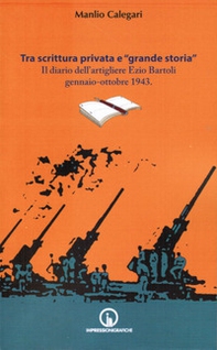 Tra scrittura privata e «grande storia». Il diario dell'artigliere Ezio Bartoli gennaio-ottobre 1943 - Librerie.coop