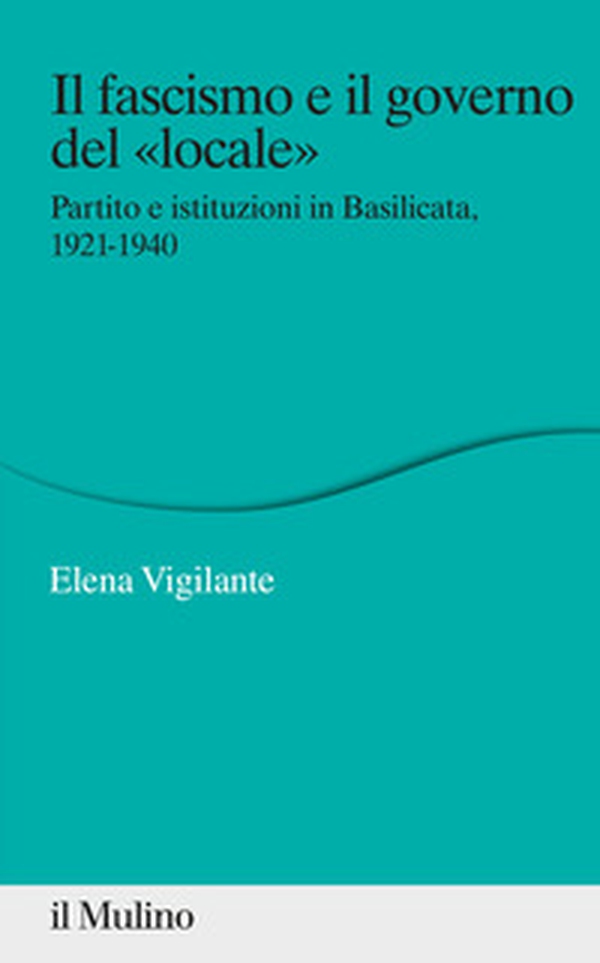 Il fascismo e il governo del «locale». Partito e istituzioni in Basilicata. 1921-1940 - Librerie.coop Il fascismo e il governo del «locale». Partito e istituzioni in Basilicata. 1921-1940 - Librerie.coop