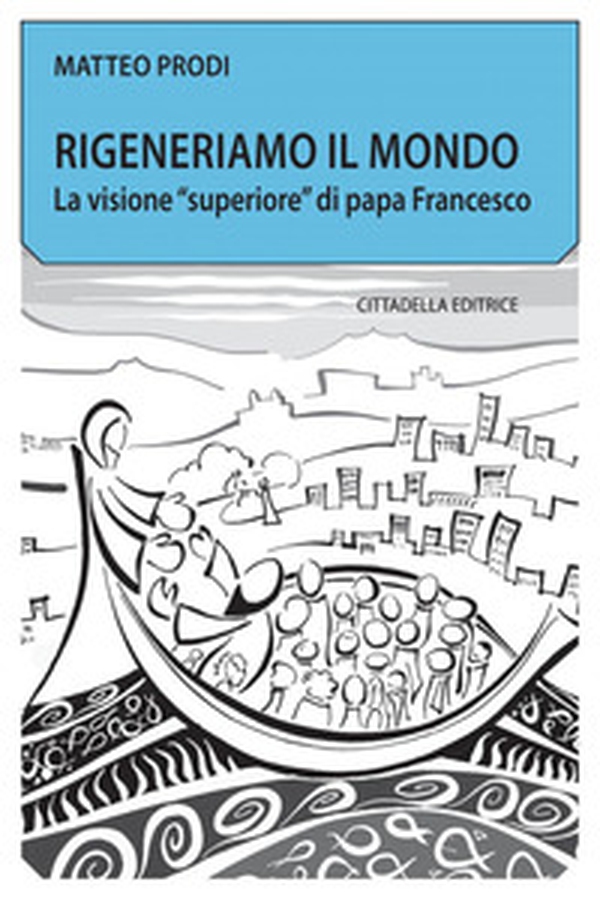 Rigeneriamo il mondo. La visione «superiore» di papa Francesco - Librerie.coop Rigeneriamo il mondo. La visione «superiore» di papa Francesco - Librerie.coop