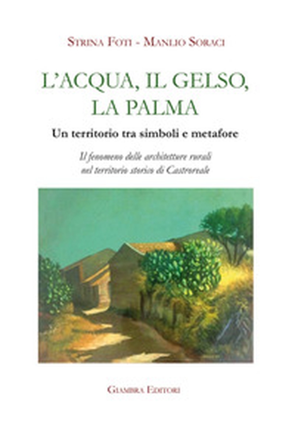 L'acqua, il gelso, la palma. Un territorio tra simboli e metafore. Il fenomeno delle architetture rurali nel territorio storico di Castroreale - Librerie.coop L'acqua, il gelso, la palma. Un territorio tra simboli e metafore. Il fenomeno delle architetture rurali nel territorio storico di Castroreale - Librerie.coop