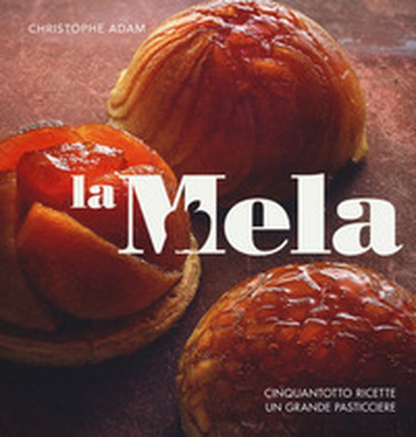 La mela. Cinquantotto ricette, un grande pasticciere - Librerie.coop La mela. Cinquantotto ricette, un grande pasticciere - Librerie.coop