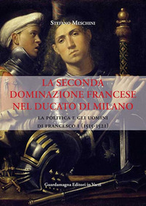 La seconda dominazione francese nel ducato di Milano. La politica e gli uomini di Francesco I (1515-1521) - Librerie.coop La seconda dominazione francese nel ducato di Milano. La politica e gli uomini di Francesco I (1515-1521) - Librerie.coop
