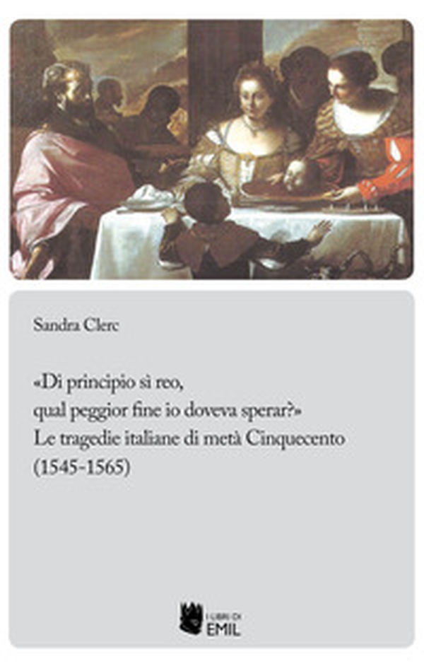 «Di principio sì reo, qual peggior fine io doveva sperar?». Le tragedie italiane di metà Cinquecento (1545-1565) - Librerie.coop «Di principio sì reo, qual peggior fine io doveva sperar?». Le tragedie italiane di metà Cinquecento (1545-1565) - Librerie.coop