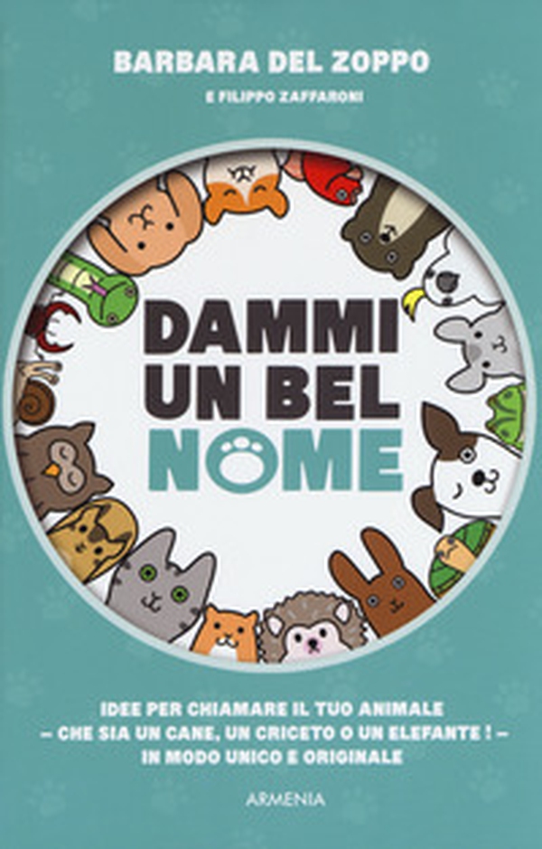 Dammi un bel nome. Idee per chiamare il tuo animale - che sia un cane, un criceto o un elefante! - In modo unico e originale - Librerie.coop Dammi un bel nome. Idee per chiamare il tuo animale - che sia un cane, un criceto o un elefante! - In modo unico e originale - Librerie.coop