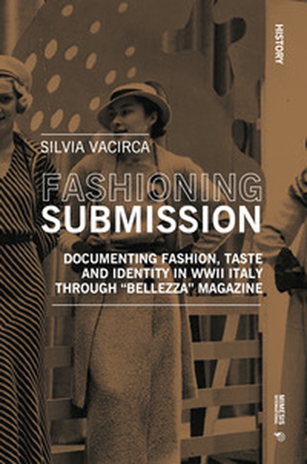 Fashioning submission. Documentin fashion, taste and identity in WWII Italy trough «Bellezza» magazine - Librerie.coop Fashioning submission. Documentin fashion, taste and identity in WWII Italy trough «Bellezza» magazine - Librerie.coop