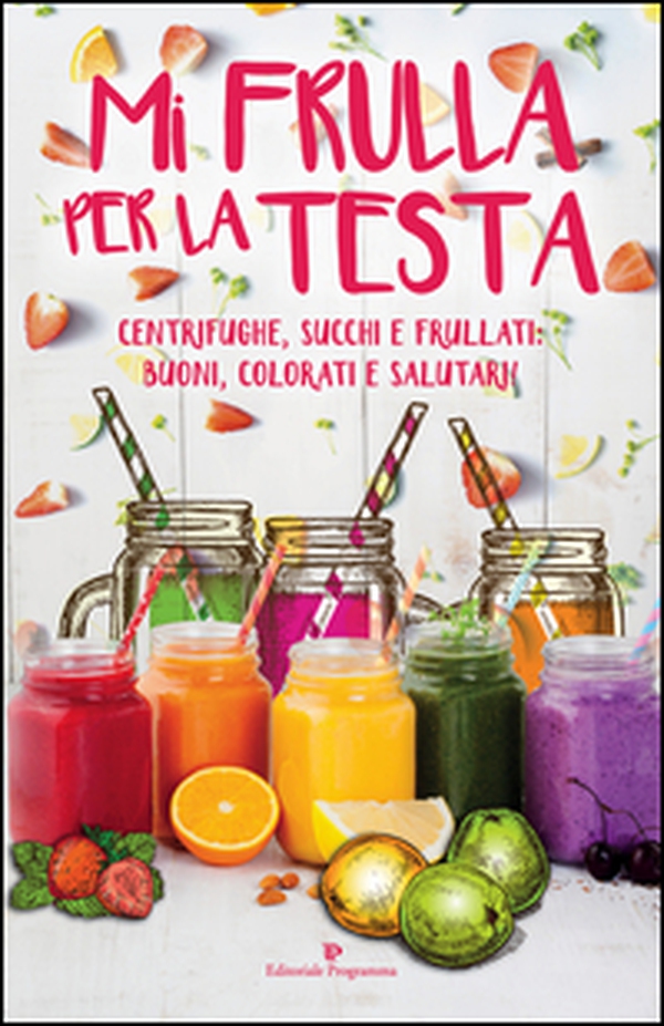 Mi frulla per la testa. Centrifughe, succhi, frullati: buoni, colorati e salutari! - Librerie.coop Mi frulla per la testa. Centrifughe, succhi, frullati: buoni, colorati e salutari! - Librerie.coop